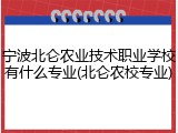 宁波北仑农业技术职业学校有什么专业(北仑农校专业)