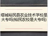塔城裕民县农业技术学校是大专吗(裕民农校是大专吗)