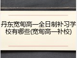 丹东宽甸高一全日制补习学校有哪些(宽甸高一补校)