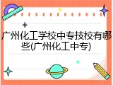 广州化工学校中专技校有哪些(广州化工中专)