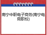 南宁中职电子商务(南宁电商职校)
