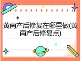 黄南产后修复在哪里做(黄南产后修复点)