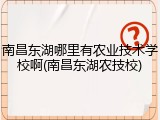 南昌东湖哪里有农业技术学校啊(南昌东湖农技校)