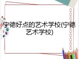 宁德好点的艺术学校(宁德艺术学校)
