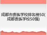 成都市贵族学校排名榜50(成都贵族学校50强)