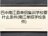 巴中南江县单招集训学校要什么条件(南江单招学校条件)