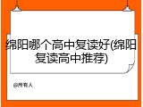绵阳哪个高中复读好(绵阳复读高中推荐)