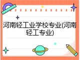 河南轻工业学校专业(河南轻工专业)