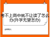 考不上高中就不让读了怎么办(升学无望怎办)