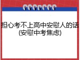 担心考不上高中安慰人的话(安慰中考焦虑)