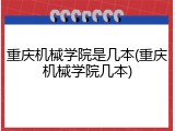 重庆机械学院是几本(重庆机械学院几本)