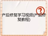 产后修复学习视频(产后修复教程)