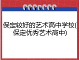 保定较好的艺术高中学校(保定优秀艺术高中)