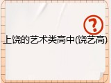 上饶的艺术类高中(饶艺高)