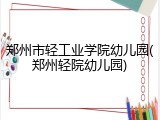郑州市轻工业学院幼儿园(郑州轻院幼儿园)