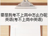 要是我考不上高中怎么办呢英语(考不上高中英语)