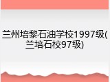 兰州培黎石油学校1997级(兰培石校97级)
