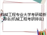 机械工程专业大学考研最新排名(机械工程考研排名)
