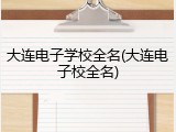大连电子学校全名(大连电子校全名)