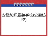 安徽纺织服装学校(安徽纺校)