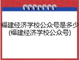 福建经济学校公众号是多少(福建经济学校公众号)