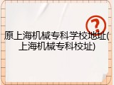 原上海机械专科学校地址(上海机械专科校址)