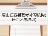 唐山迁西县艺考补习机构(迁西艺考培训)