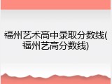 福州艺术高中录取分数线(福州艺高分数线)