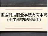 枣庄科技职业学院有高中吗(枣庄科技职院高中)