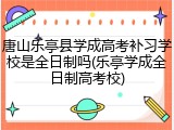 唐山乐亭县学成高考补习学校是全日制吗(乐亭学成全日制高考校)