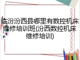 临汾汾西县哪里有数控机床维修培训班(汾西数控机床维修培训)