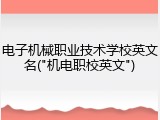 电子机械职业技术学校英文名("机电职校英文")