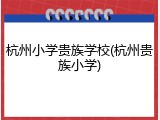 杭州小学贵族学校(杭州贵族小学)
