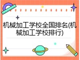 机械加工学校全国排名(机械加工学校排行)