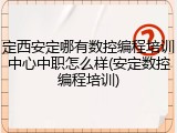 定西安定哪有数控编程培训中心中职怎么样(安定数控编程培训)