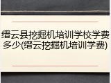 缙云县挖掘机培训学校学费多少(缙云挖掘机培训学费)