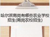 哈尔滨南岗有哪些农业学校招生(南岗农校招生)