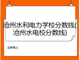 沧州水利电力学校分数线(沧州水电校分数线)