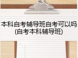 本科自考辅导班自考可以吗(自考本科辅导班)