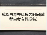 成都自考专科报名时间(成都自考专科报名)