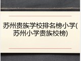 苏州贵族学校排名榜小学(苏州小学贵族校榜)