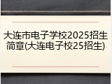 大连市电子学校2025招生简章(大连电子校25招生)