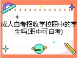 成人自考招收学校职中的学生吗(职中可自考)