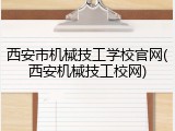 西安市机械技工学校官网(西安机械技工校网)