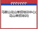 马鞍山花山单招培训中心(花山单招培训)