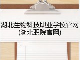 湖北生物科技职业学校官网(湖北职院官网)