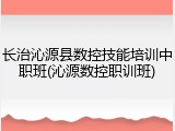 长治沁源县数控技能培训中职班(沁源数控职训班)