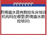 黔南惠水县有数控车床培训机构吗在哪里(黔南惠水数控培训)