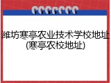潍坊寒亭农业技术学校地址(寒亭农校地址)