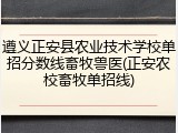 遵义正安县农业技术学校单招分数线畜牧兽医(正安农校畜牧单招线)